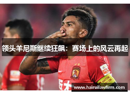 领头羊尼斯继续狂飙：赛场上的风云再起