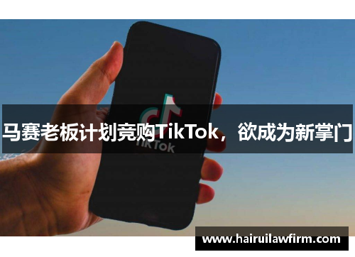 马赛老板计划竞购TikTok，欲成为新掌门